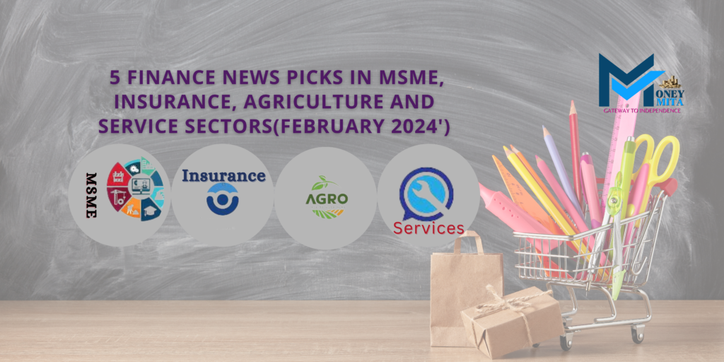 5 FINANCE NEWS PICKS IN MSME, INSURANCE, AGRICULTURE AND SERVICE SECTORS (FEBRUARY 2024')